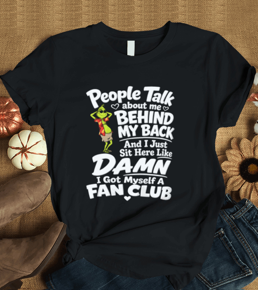 People Talk About Me Behind My Back And I Just Sit Here Like Damn I Got Myself A Fan Club T-Shirt