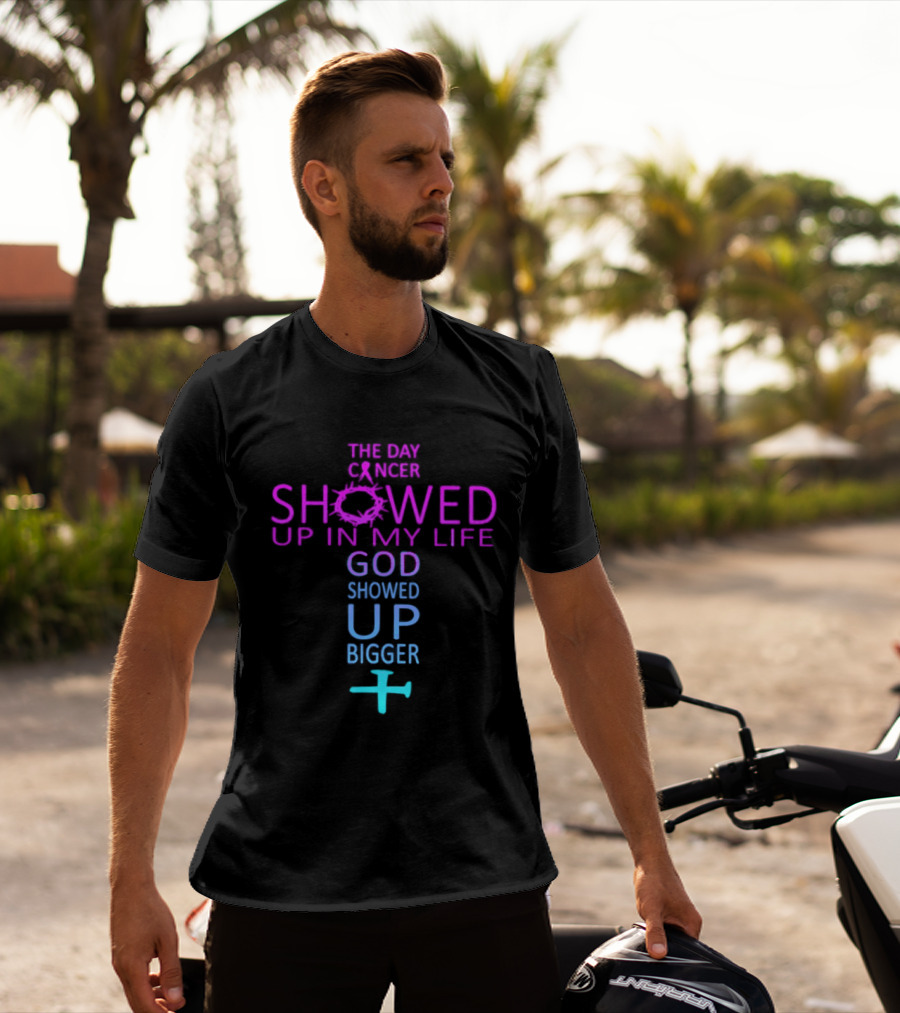 The Day Cancer Showed Up In My Life God Showed Up Bigger Cross T-Shirt