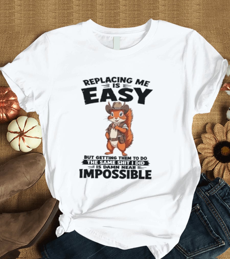 Replacing Me Is Easy Cowboy Squirrel Humor Impossible Task T-Shirt