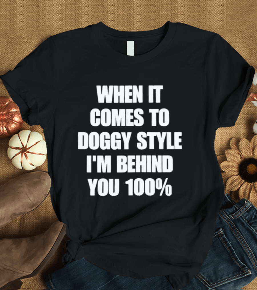 When It Comes To Doggy Style I'm Behind You 100% T-Shirt