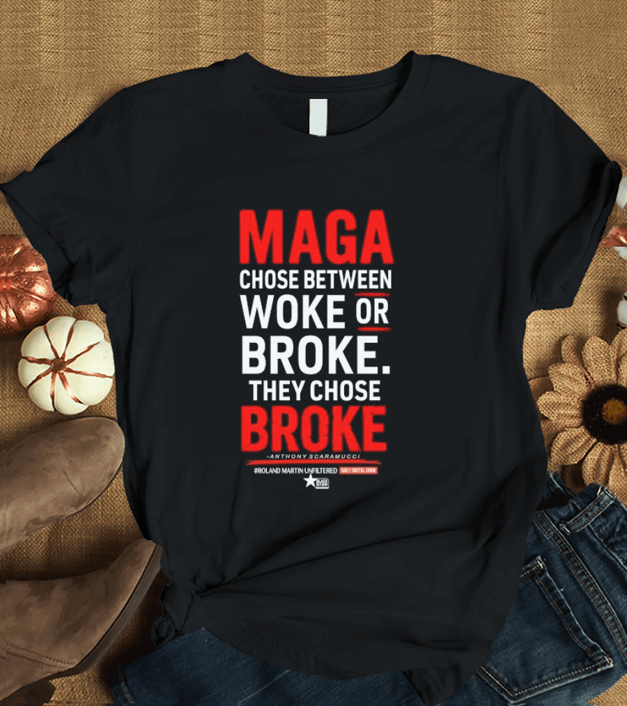 Roland Martin Unfiltered Daily Digital Show Maga Chose Between Woke Or Broke They Chose Broke Anthony Scaramucci T-Shirt