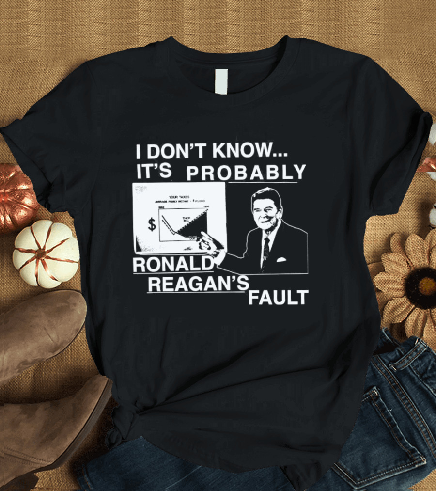 I Don't Know It's Probably Ronald Reagan's Fault Political Humor T-Shirt