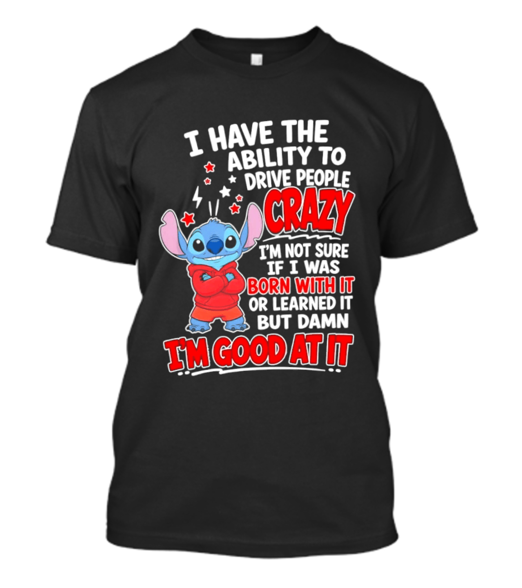 Stitch I Have The Ability To Drive People Crazy I'm Not Sure If I Was Born With It But Damn I'm Good At It T-Shirt