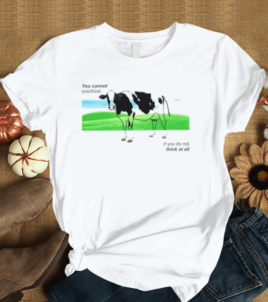 You Cannot Overthink If You Do Not Think At All Cow Pasture Scene T-Shirt