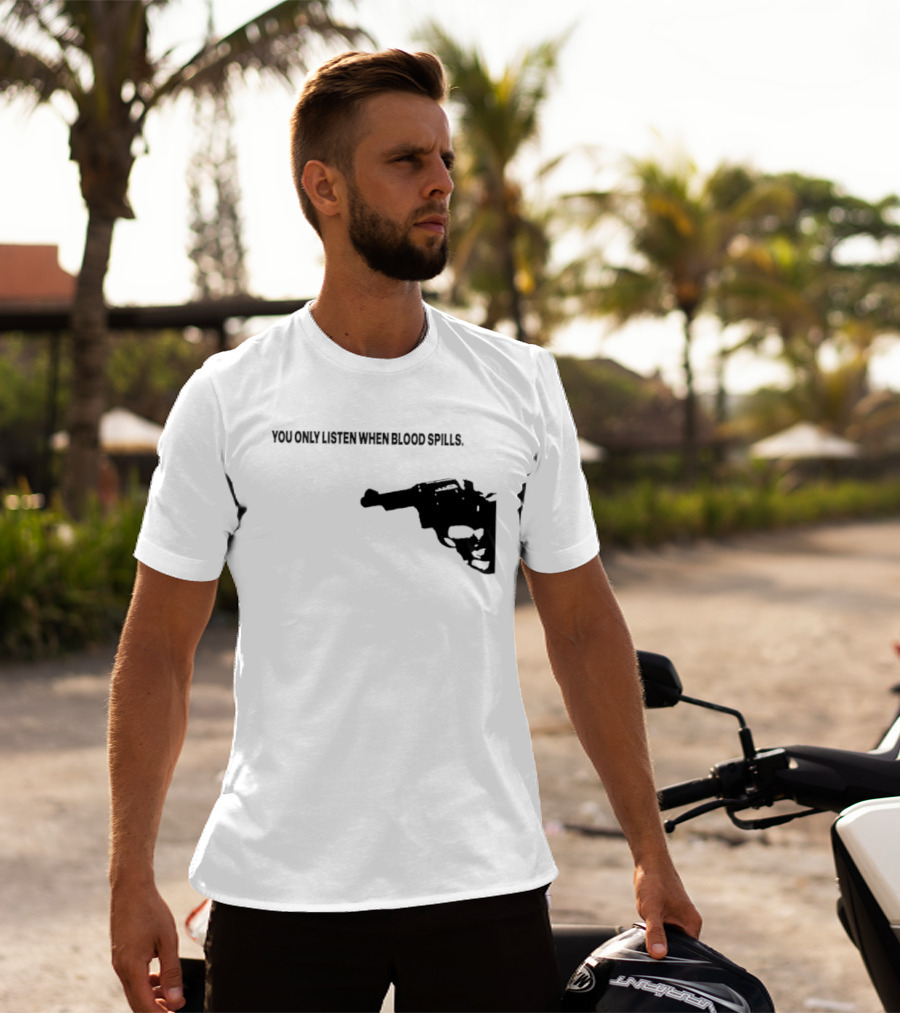 You Only Listen When Blood Spills Gun Protest Message T-Shirt
