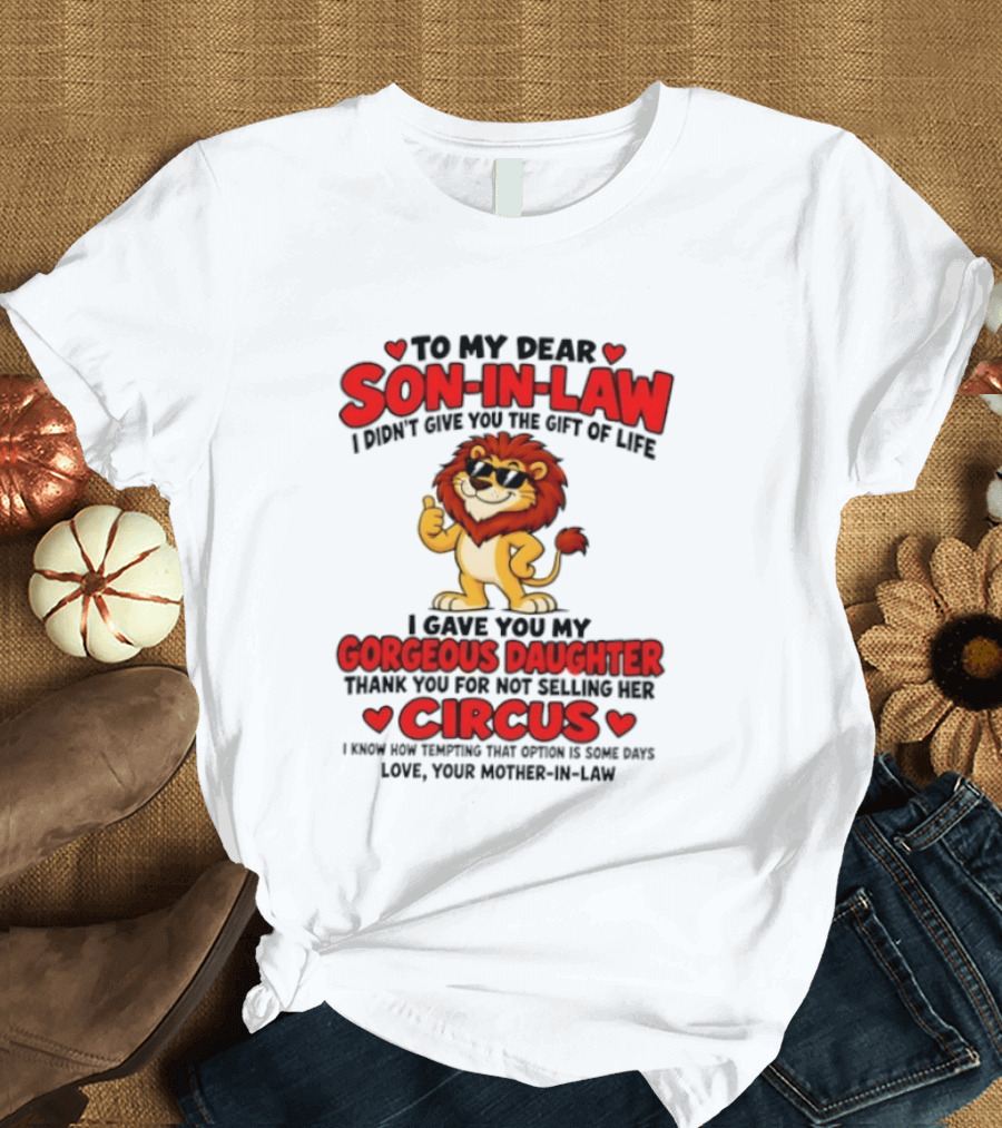Lion To My Dear Son In Law I Didn't Give You The Gift Of Life I Gave You My Gorgeous Daughter Circus T-Shirt