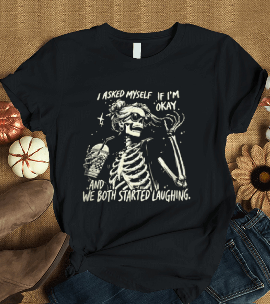 I Asked Myself If I'm Okay Skeleton Humor We Both Started Laughing T-Shirt