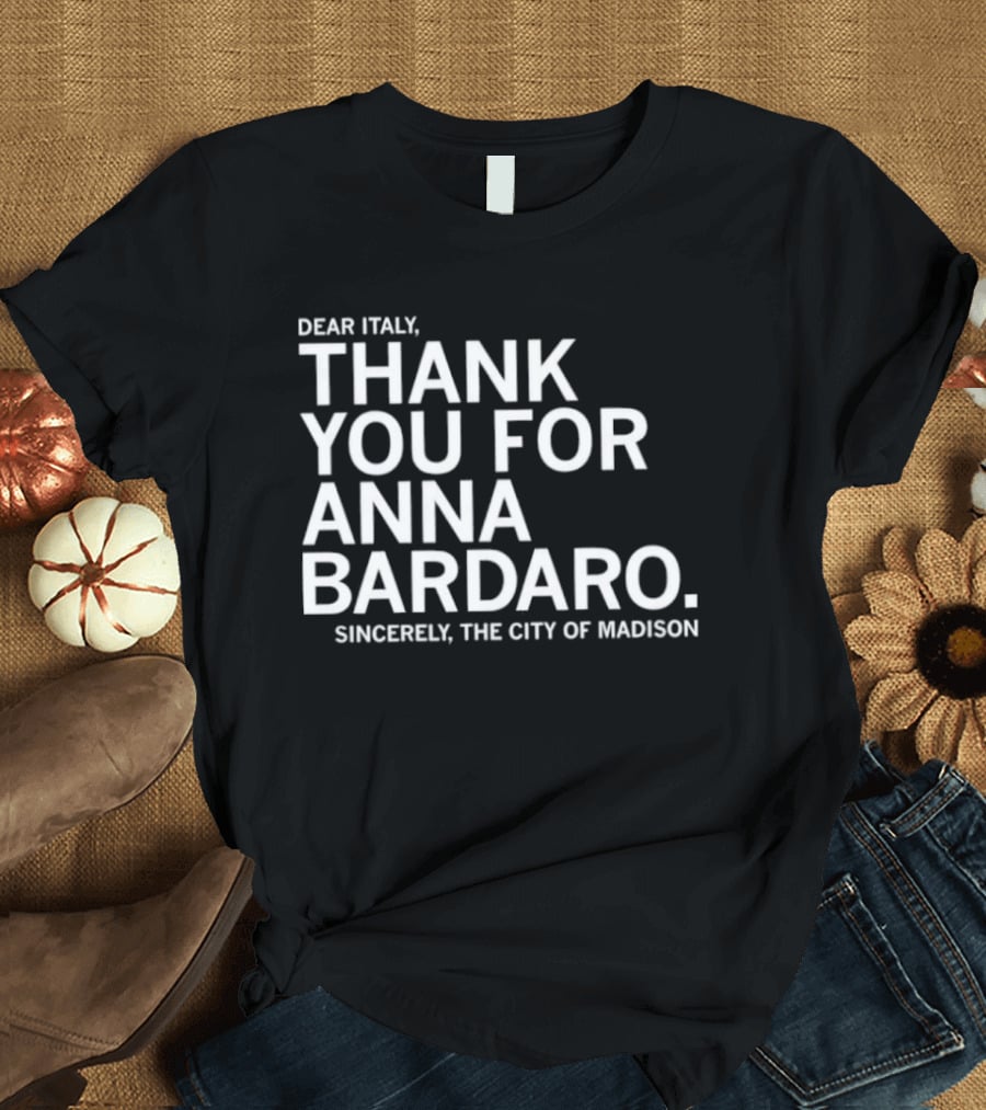 Dear Italy Thank You For Anna Bardaro Sincerely The City Of Madison T-Shirt