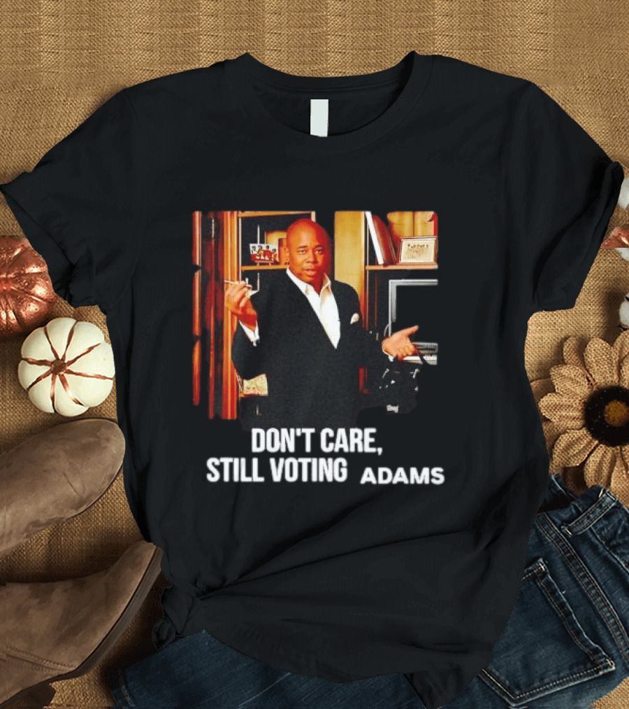 Eric Adams Don't Care Still Voting Adams T-Shirt
