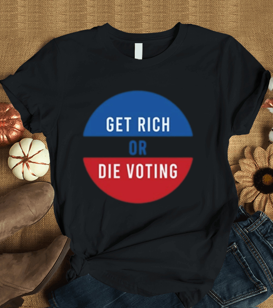 Get Rich Or Die Voting Political T-Shirt