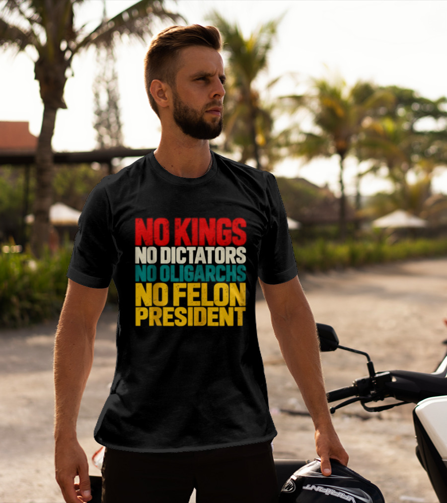 No Kings No Dictators No Oligarchs No Felon President Political T-Shirt