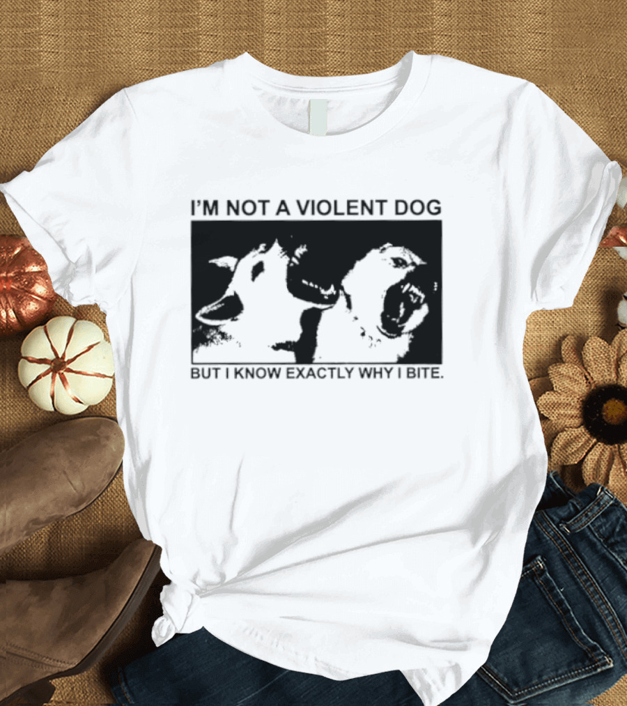 I'm Not A Violent Dog But I Know Exactly Why I Bite T-Shirt