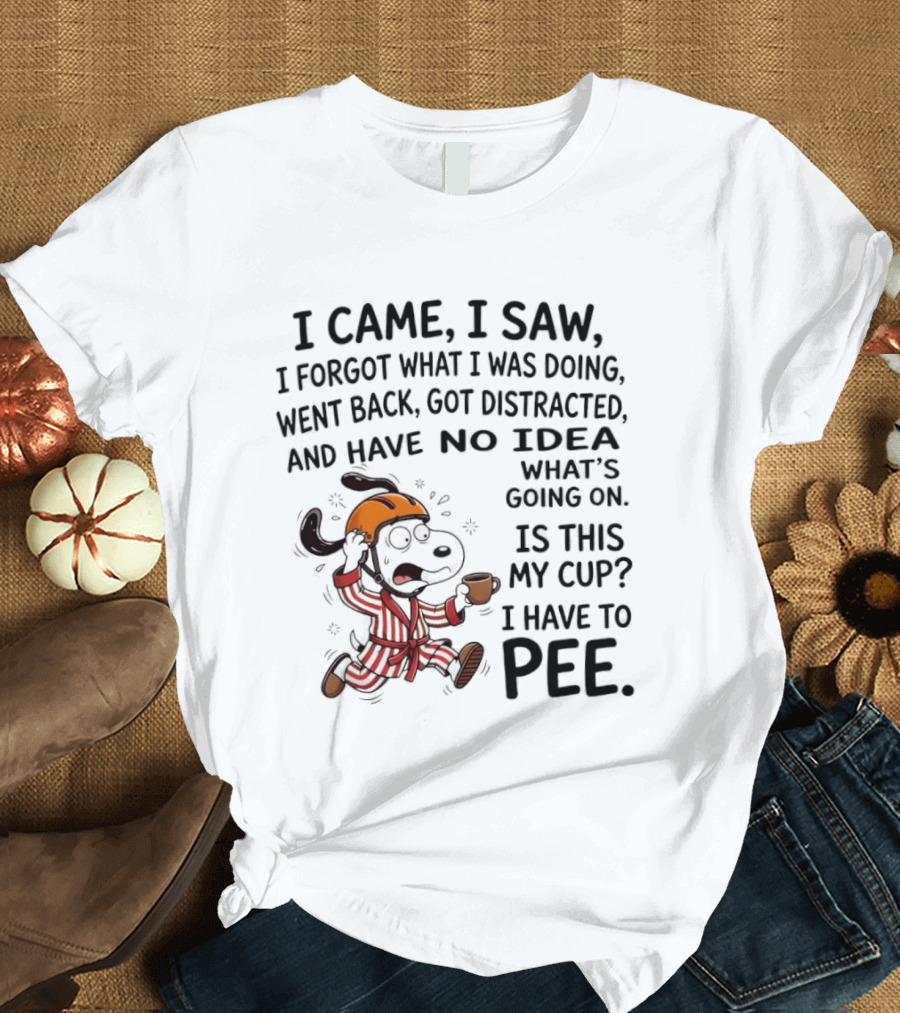 Snoopy I Came I Saw I Forgot What I Was Doing Went Back Got Distracted No Idea Is This My Cup I Have To Pee T-Shirt