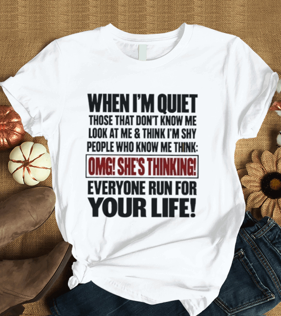 When I'm Quiet Those That Don't Know Me Look At Me Think I'm Shy People Who Know Me Think Omg She's Thinking Everyone Run For Your Life T-Shirt