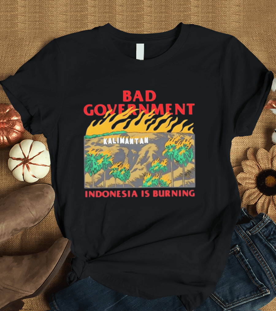 Bad Government Kalimantan Indonesia Is Burning T-Shirt