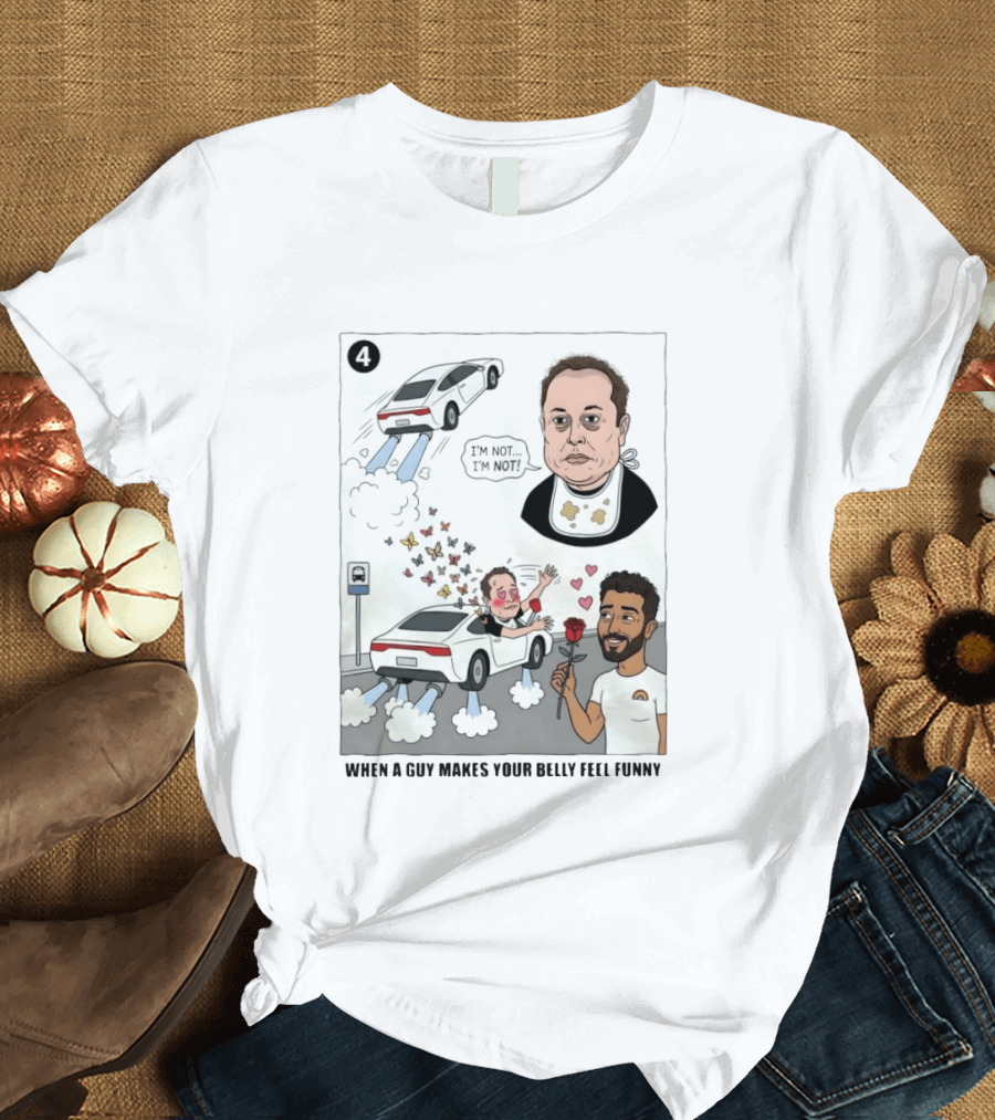 I'm Sorry I'm Not When A Guy Makes Your Belly Feel Funny 4 T-Shirt
