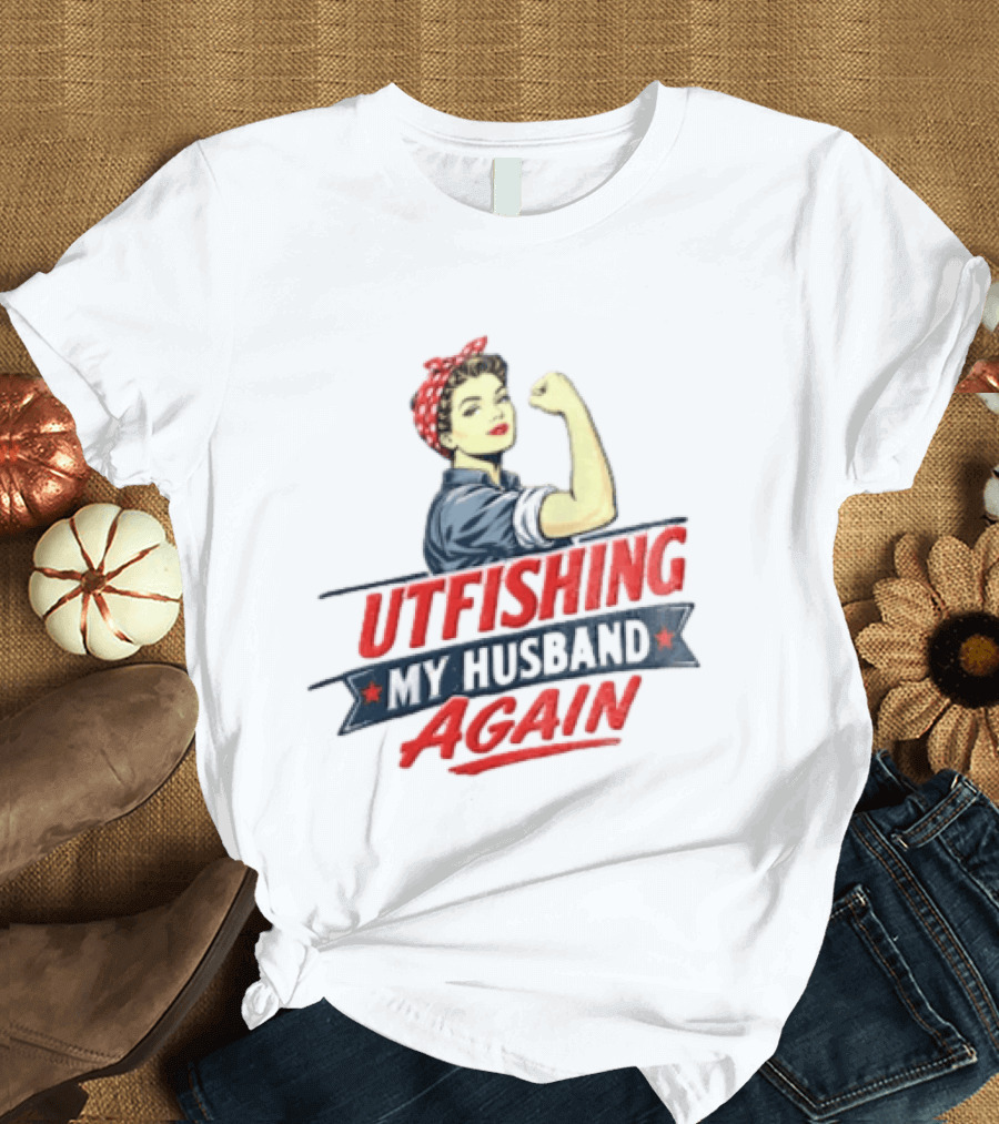 Outfishing My Husband Again Rosie The Riveter Iconic Empowerment T-Shirt