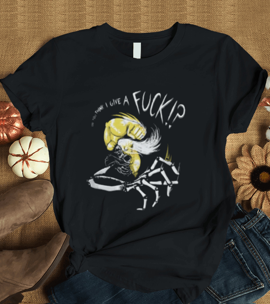 Do You Think I Give A Fuck Skeleton Attitude T-Shirt