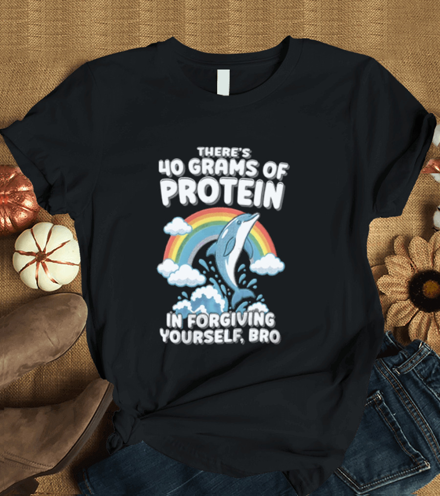 There's 40 Grams Of Protein In Forgiving Yourself BRO Rainbow Dolphin Clouds T-Shirt