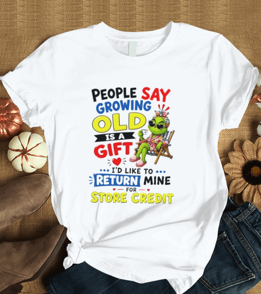 People Say Growing Old Is A Gift I'd Like To Return Mine For Store Credit Grinch T-Shirt