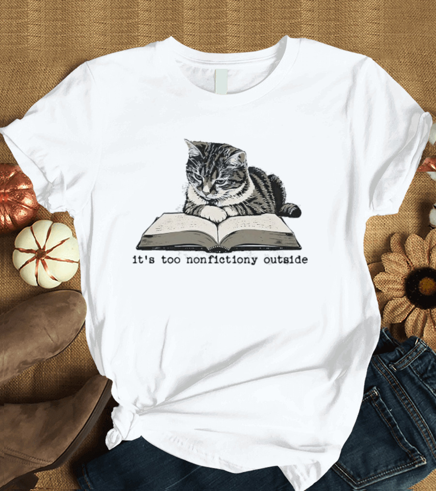 Cat Reading It's Too Nonfictiony Outside T-Shirt
