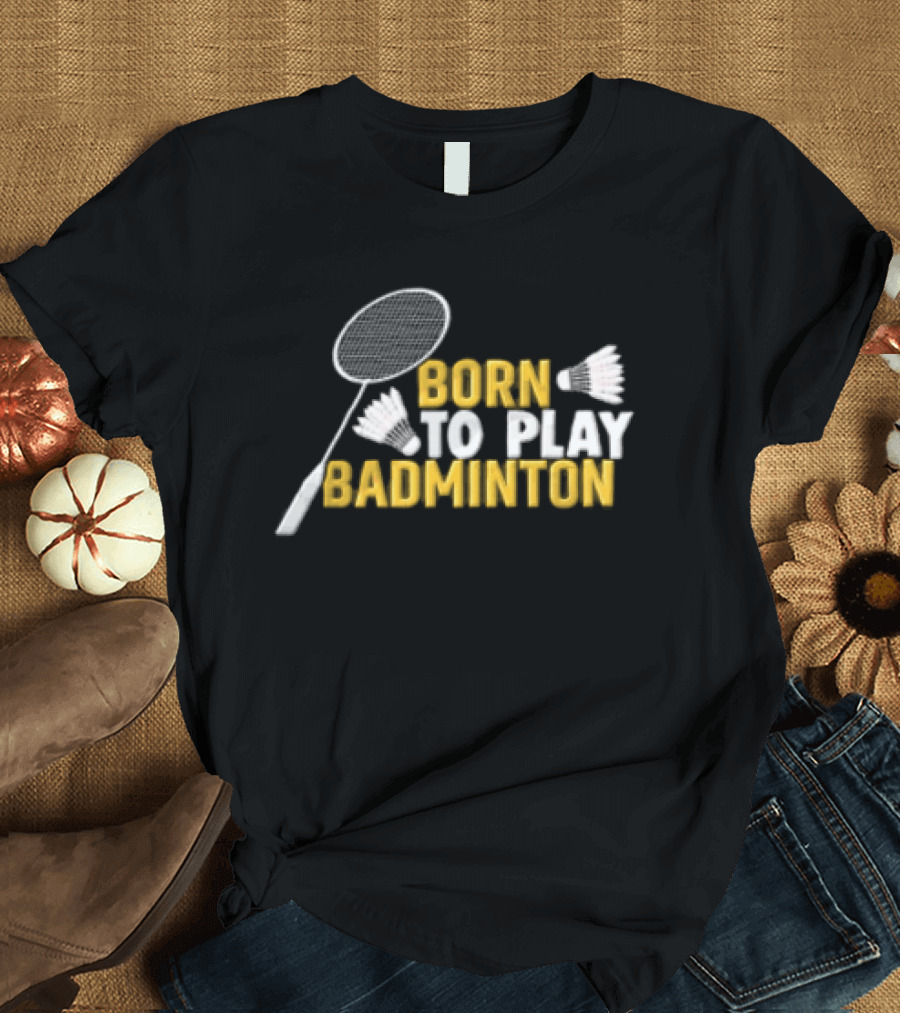 Born To Play Badminton Racket And Shuttlecocks T-Shirt