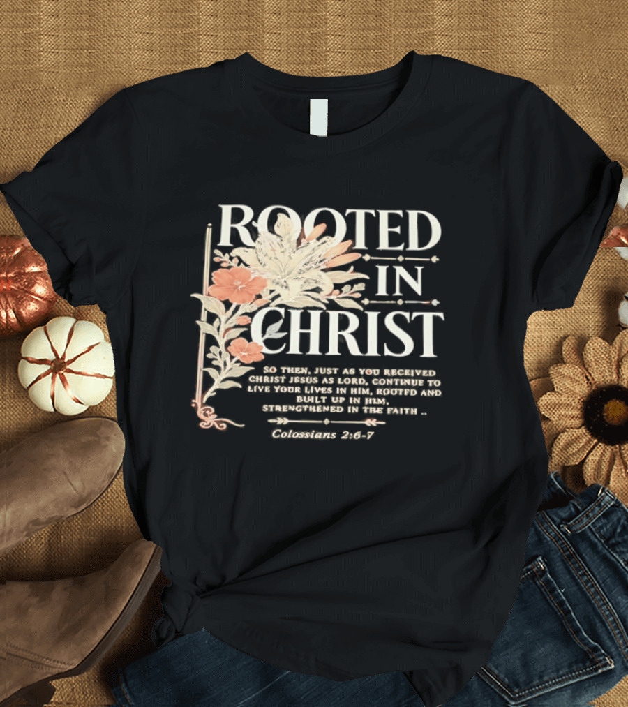 Rooted In Christ Live In Him, Built Up Colossians 2:6 7 T-Shirt