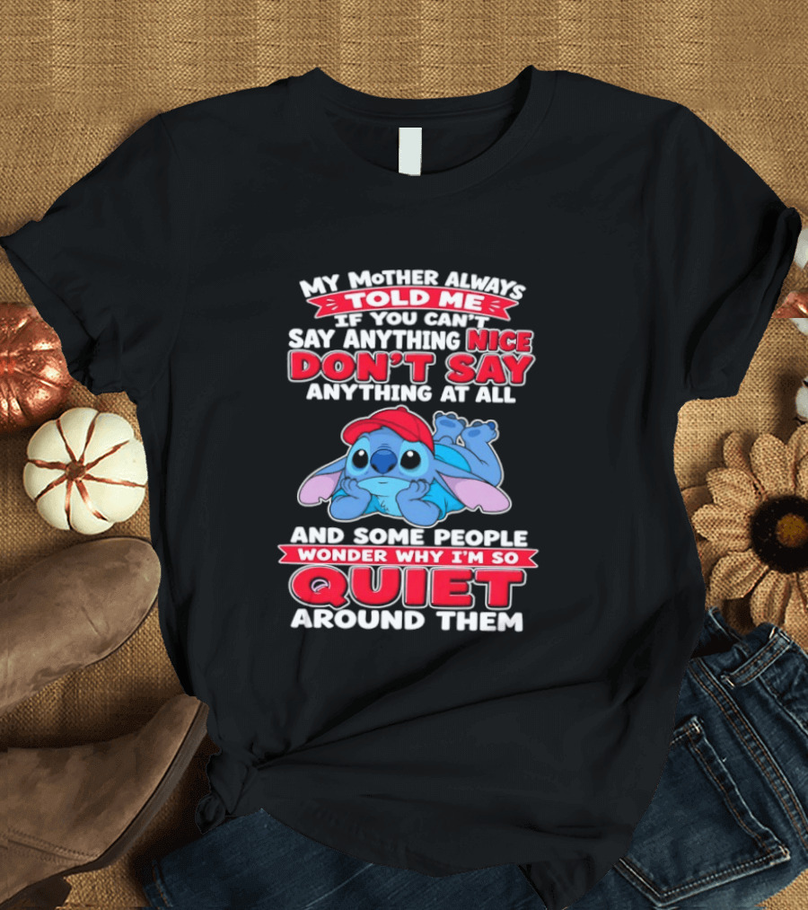 Stitch My Mother Always Told Me If You Can't Say Anything Nice Don't Say Anything At All And Some People Wonder Why I'm So Quiet Around Them T-Shirt