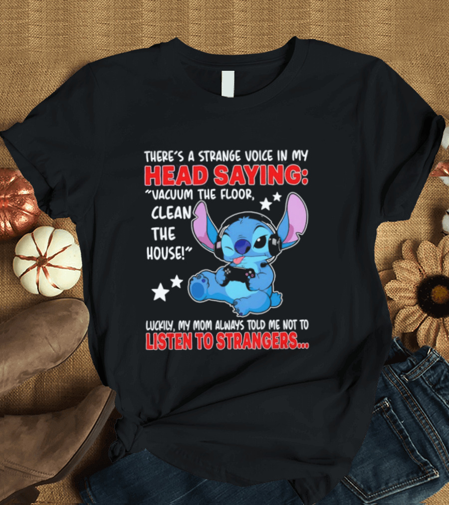 Stitch There's A Strange Voice In My Head Saying Vacuum The Floor Clean The House Luckily My Mom Told Me Not To Listen To Strangers T-Shirt
