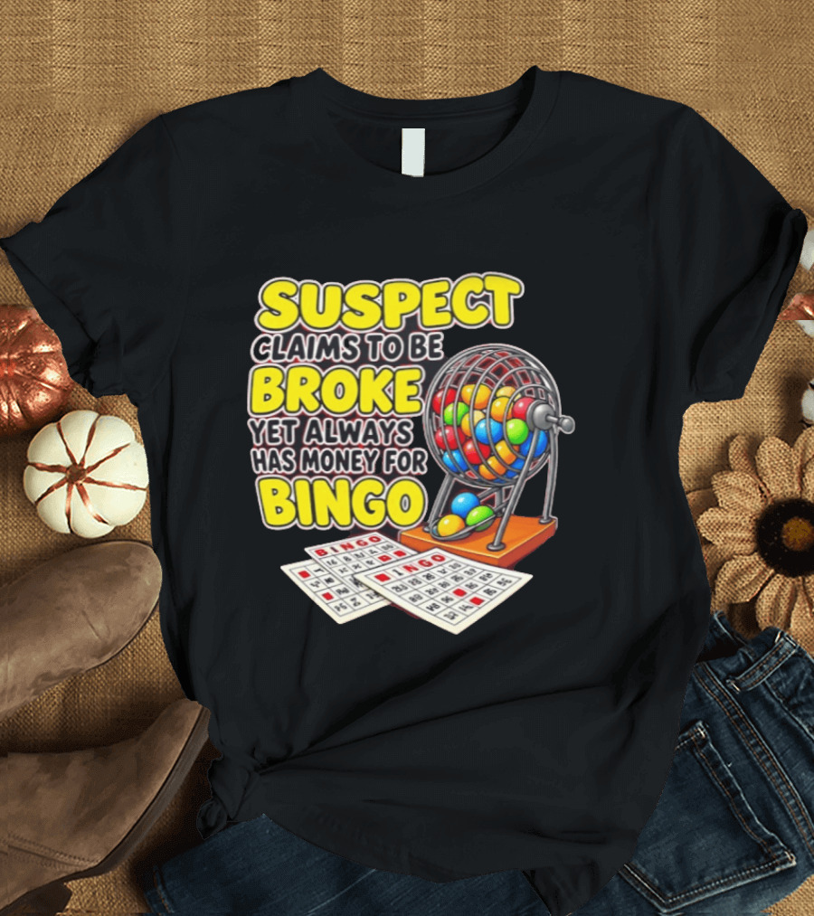 Suspect Claims To Be Broke Yet Always Has Money For Bingo With Colorful Bingo Cage And Cards T-Shirt