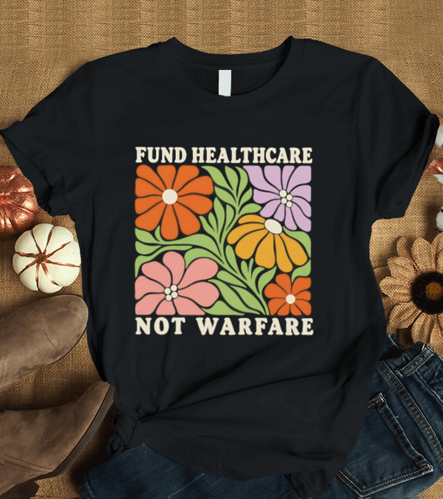 Fund Healthcare Not Warfare Floral Peaceful Message T-Shirt