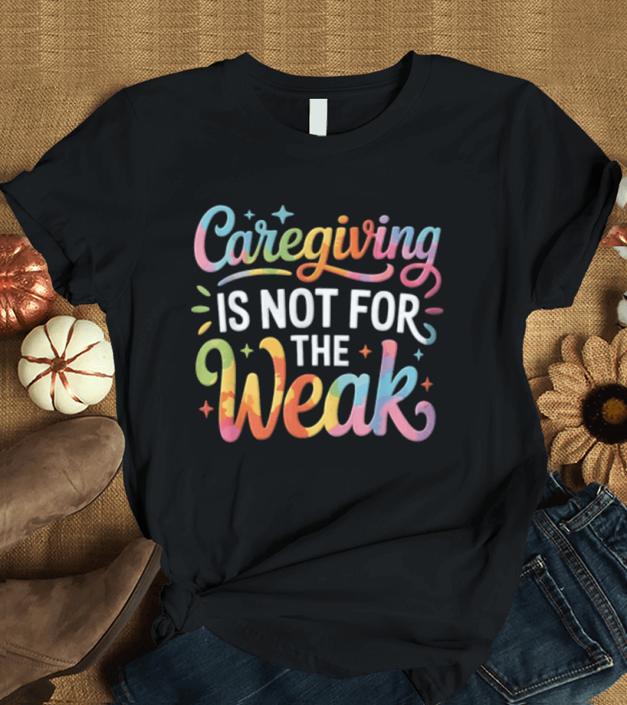 Caregiving Is Not For The Weak Colorful Inspirational T-Shirt