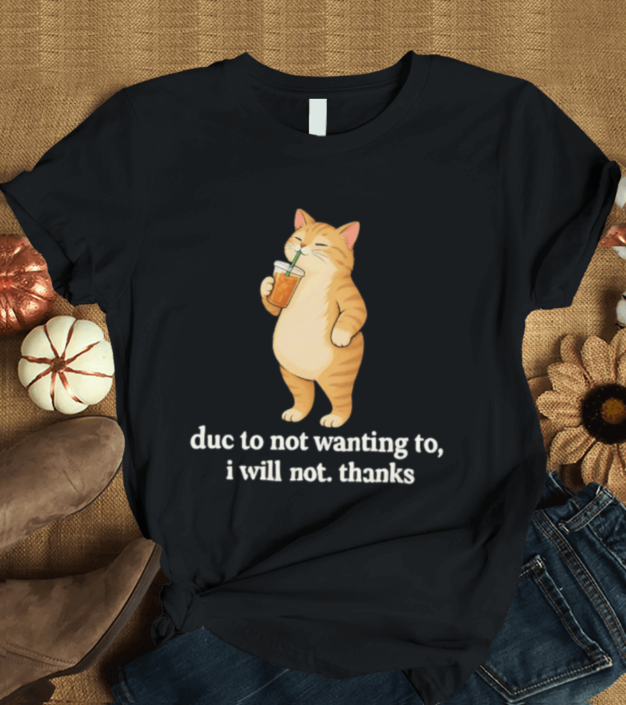 Cat Due To Not Wanting To I Will Not Thanks With Drink T-Shirt