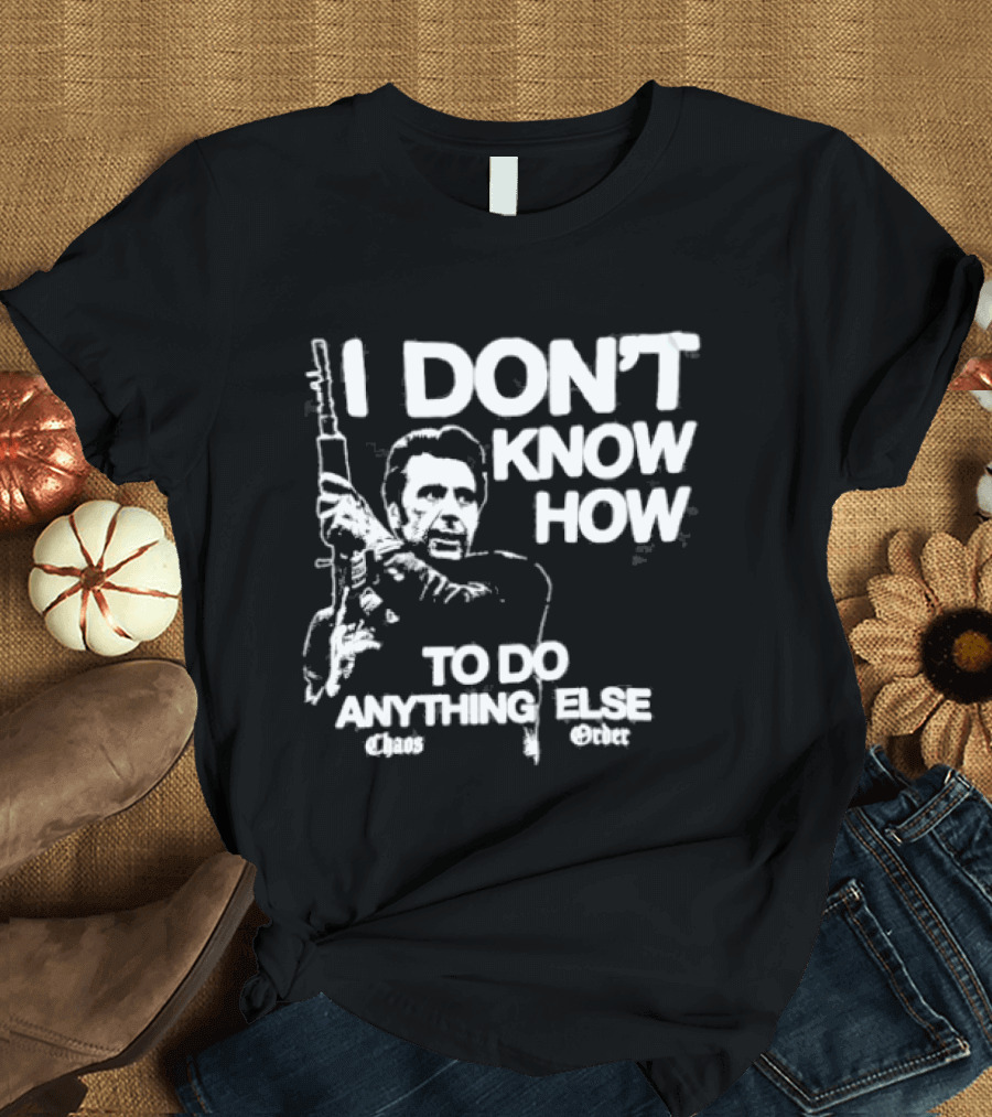 I Don't Know How To Do Anything Else Chaos Order Carry The Fire T-Shirt