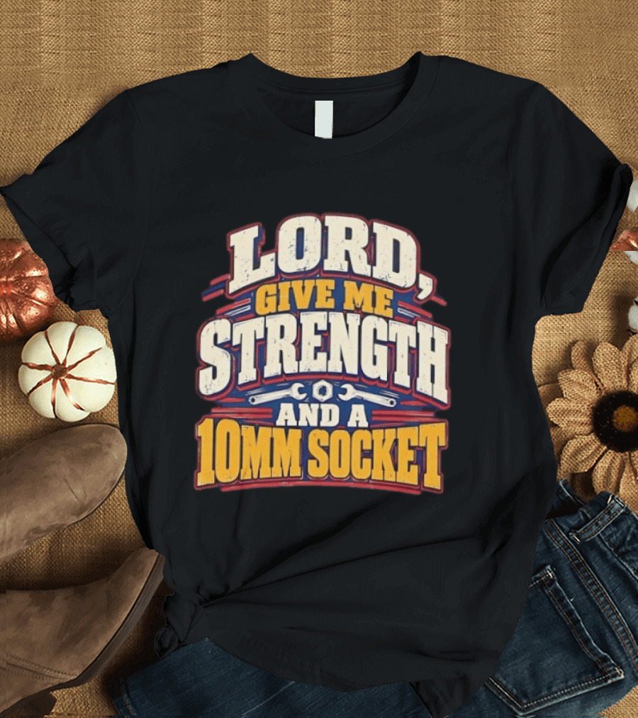 Lord Give Me Strength And A 10mm Socket Wrench Humor T-Shirt