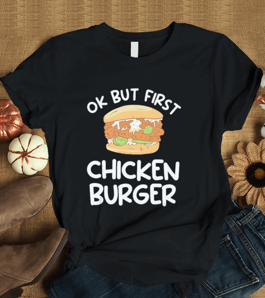 Ok But First Chicken Burger Casual Foodie Fun T-Shirt