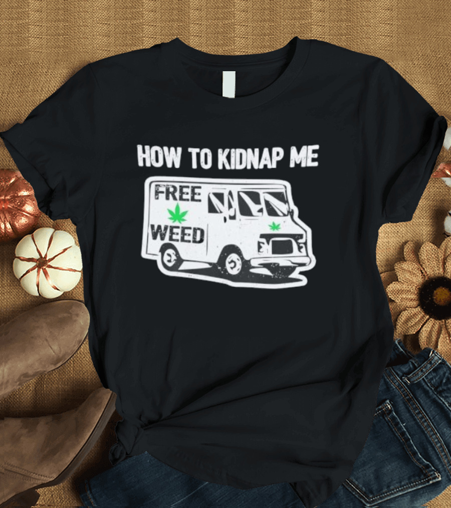 How To Kidnap Me Free Weed Van Funny Cannabis Humor T-Shirt