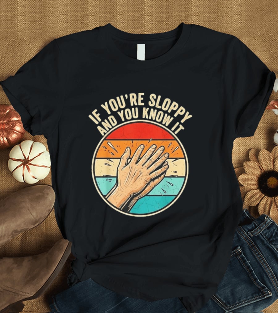 If You're Sloppy And You Know It Clap Hands T-Shirt