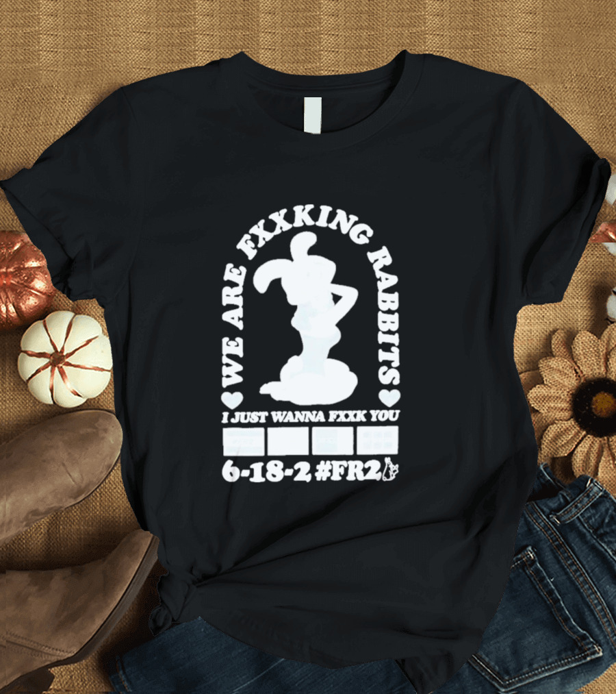 We Are Fxxking Rabbits I Just Wanna Fxxk You 6 18 2 #FR2 T-Shirt