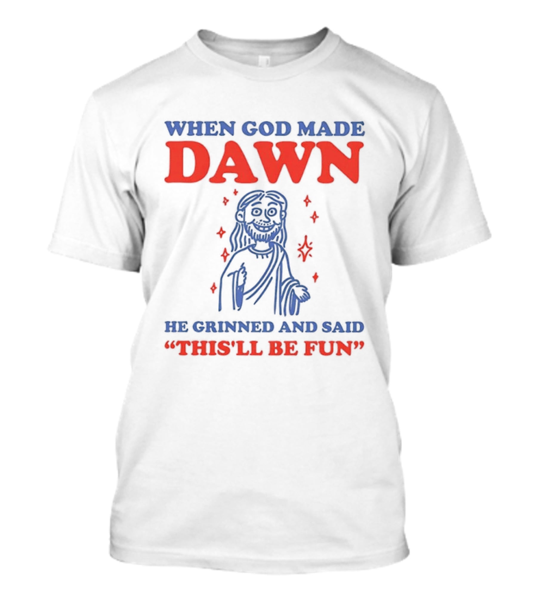 When God Made Dawn He Grinned And Said This'll Be Fun T-Shirt