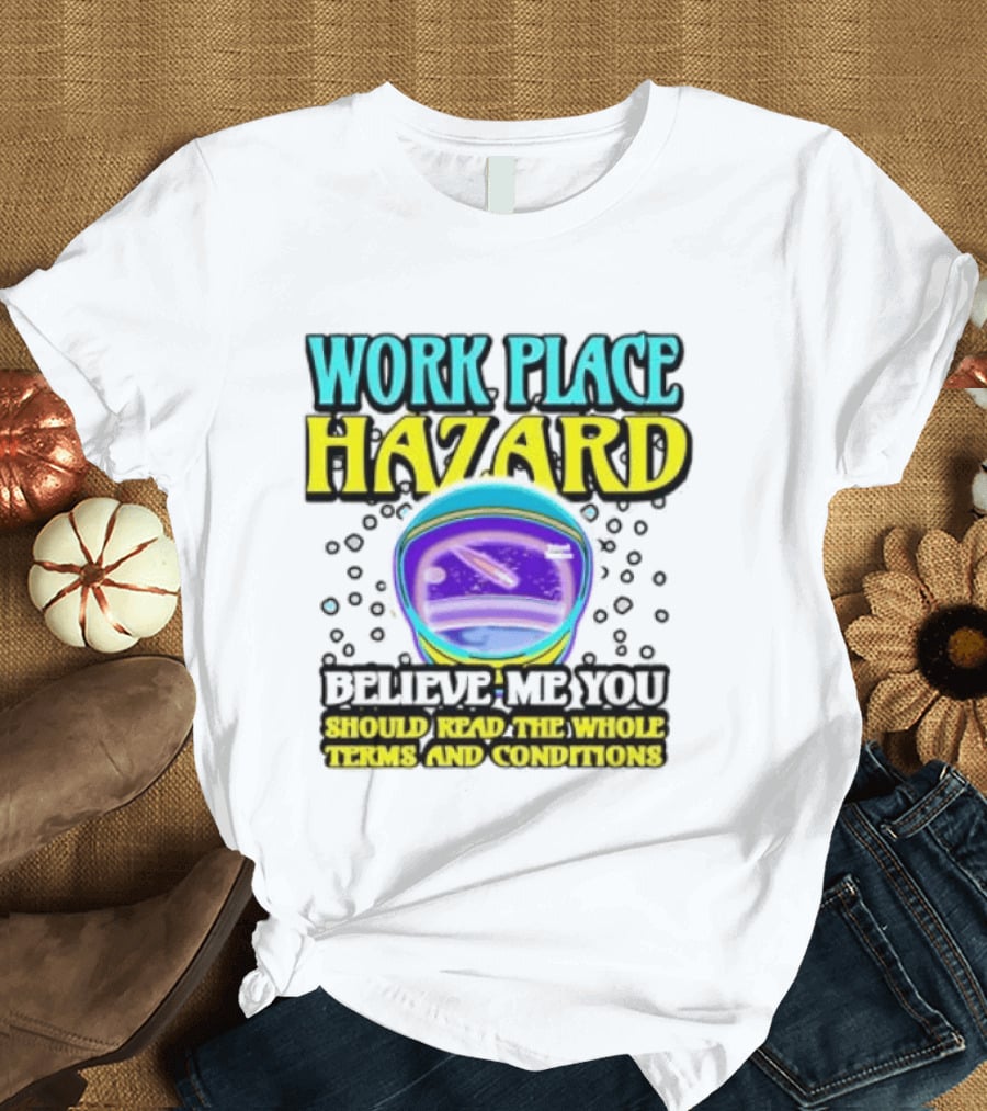 Workplace Hazard Believe Me You Should Read The Whole Terms And Conditions T-Shirt