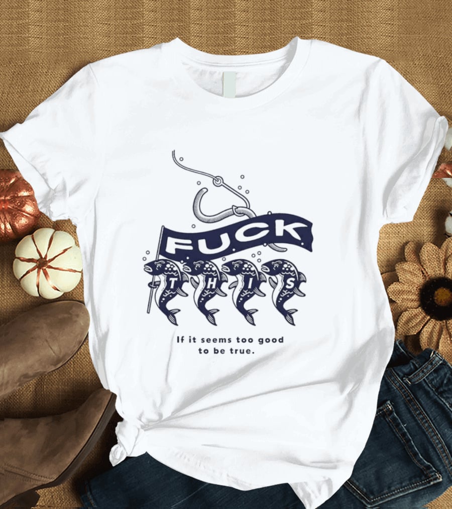 Fuck It If It Seems Too Good To Be True Fishing Hook And Fish T-Shirt