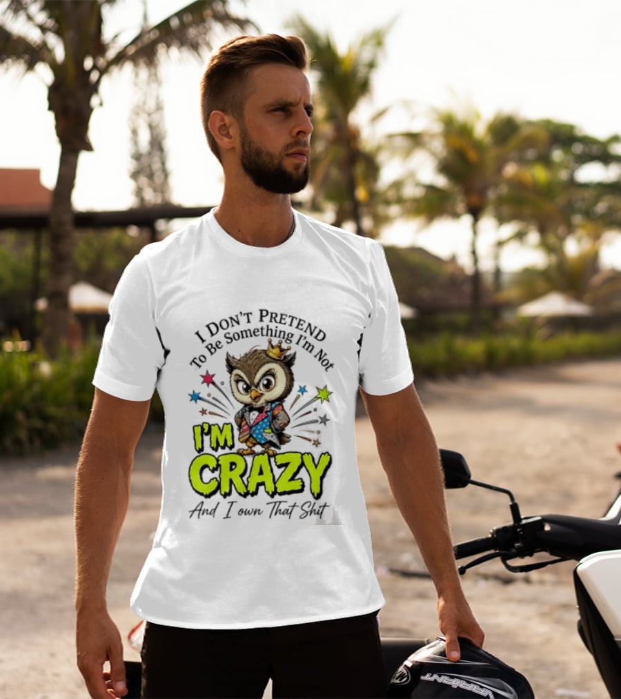 I Don't Pretend To Be Something I'm Not Owl I'm Crazy And I Own That T-Shirt