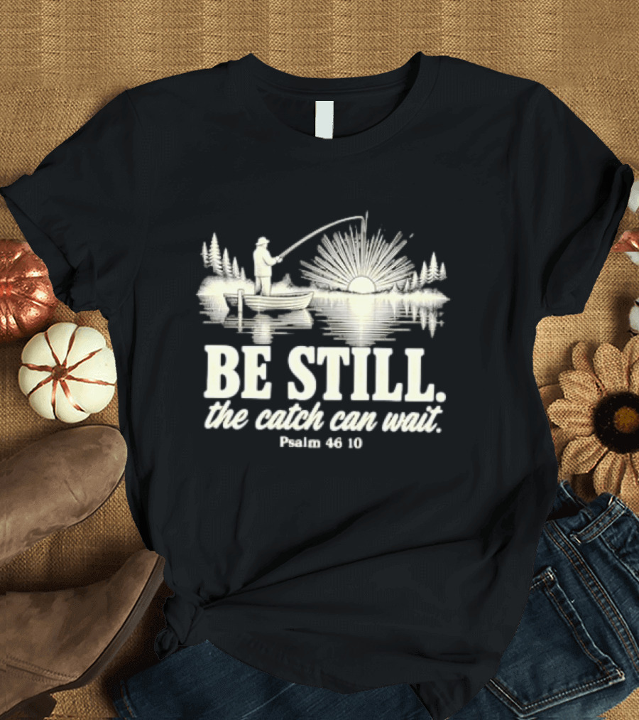 Fisherman Be Still The Catch Can Wait Psalm 46 10 Faith Religious Outdoor T-Shirt
