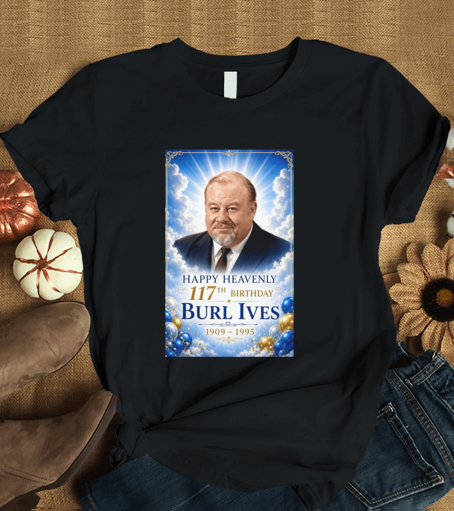 Happy 117th Birthday Burl Ives 1909 1995 Celebration With Heavenly T-Shirt