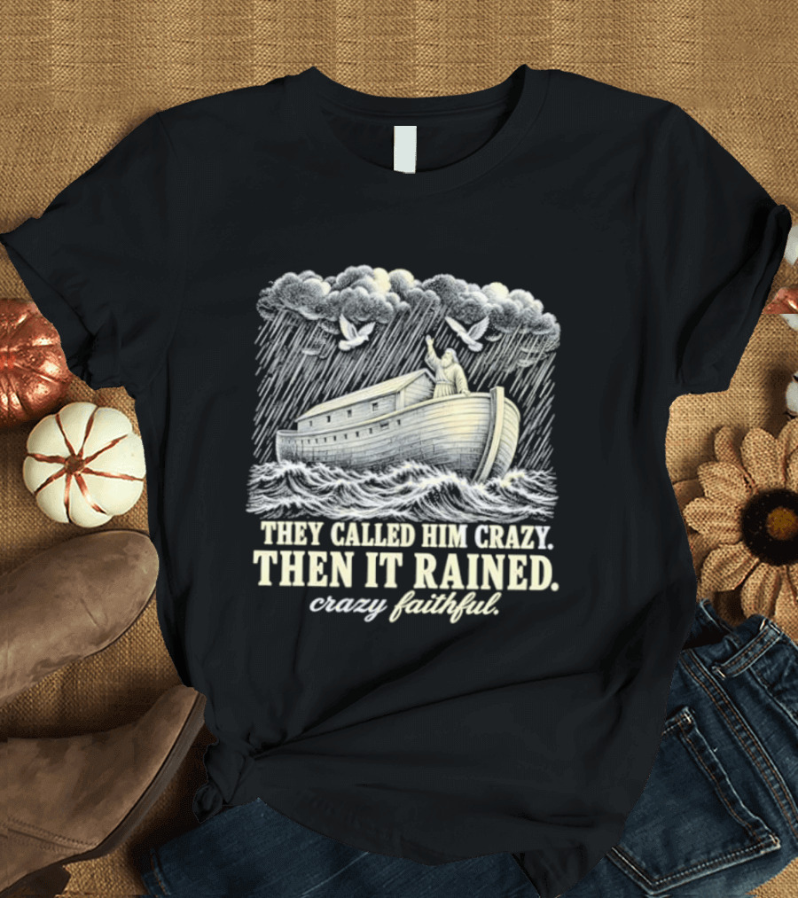 They Called Him Crazy Then It Rained Crazy Faithful Noah's Ark Rainstorm T-Shirt