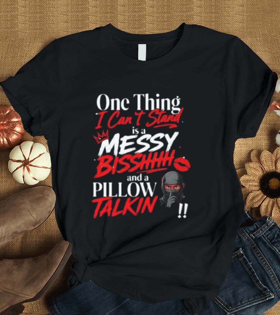 One Thing I Can't Stand Is A Messy Bisshhh And A Pillow Talkin Ninja T-Shirt