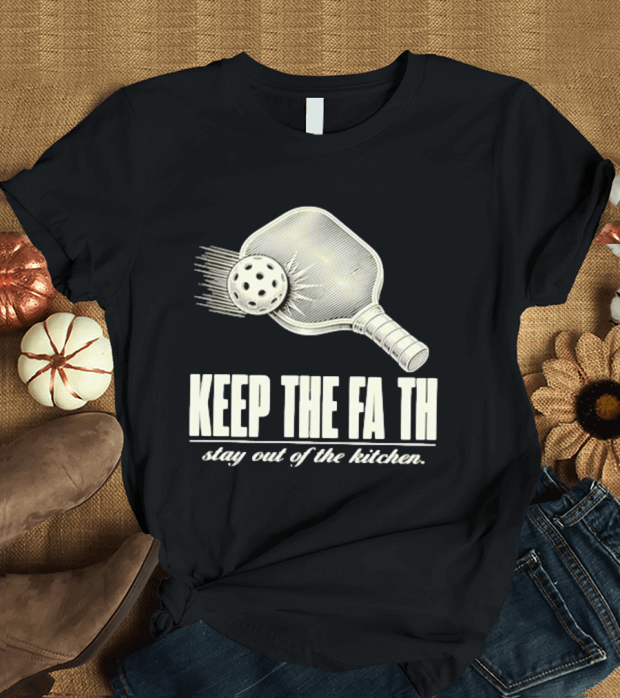 Pickleball Keep The Faith Stay Out Of The Kitchen Paddle And Ball T-Shirt