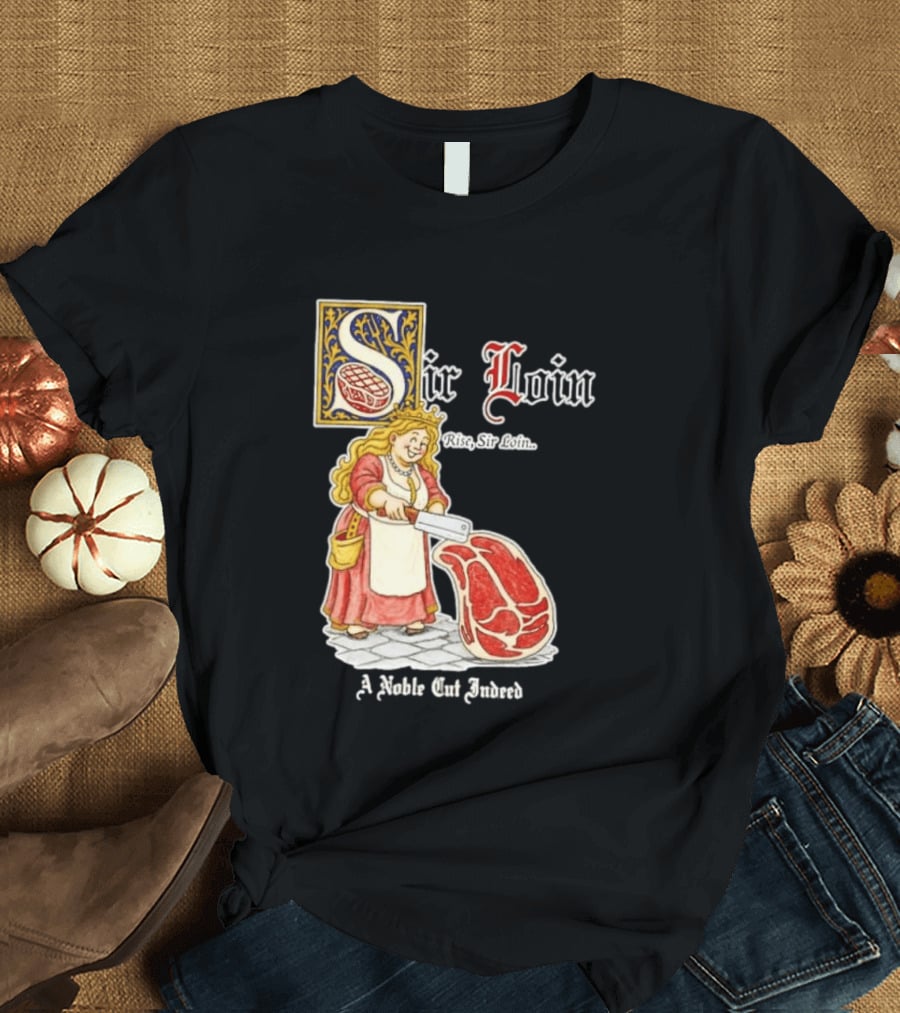 Sir Loin A Noble Cut Indeed Rise Sir Loin Medieval Meat Butcher Pun Humor T-Shirt
