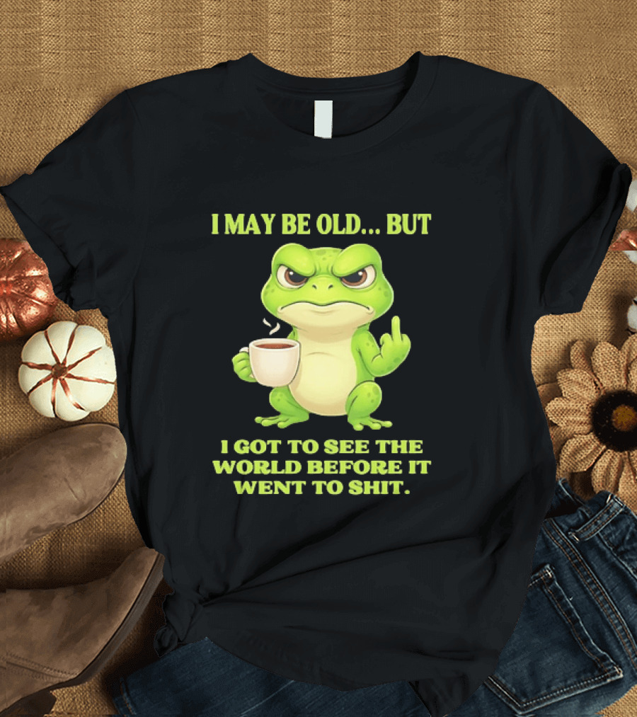 Grumpy Toad Drinking Coffee I May Be Old But Got To See The World Before It Went To Shit T-Shirt
